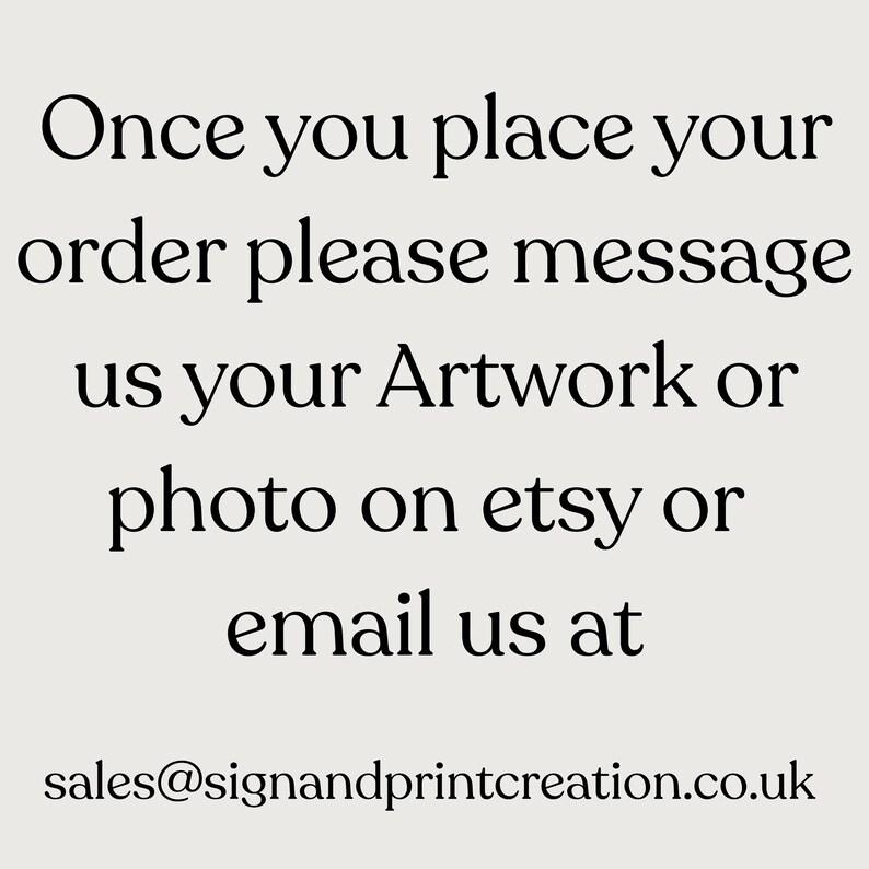 May include: Text on a light beige background reads: "Once you place your order please message us your Artwork or photo on etsy or email us at sales@signandprintcreation.co.uk."