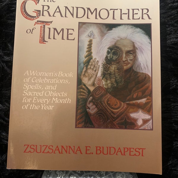 The Grandmother of Time: A Woman's Book of Celebrations, Spells, and Sacred Objects for Every Month of the Year by Zsuzsanna E Budapest
