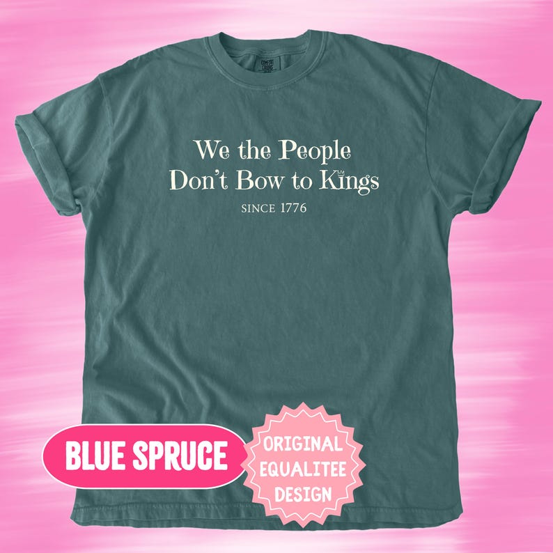 K&ouml;nnte beinhalten: Blaugr&uuml;nes T-Shirt mit dem wei&szlig;en Text "We the People Don't Bow to Kings" und "Since 1776". Das Shirt zeigt auch den Text "Blue Spruce" und "Original Equalitee Design".
