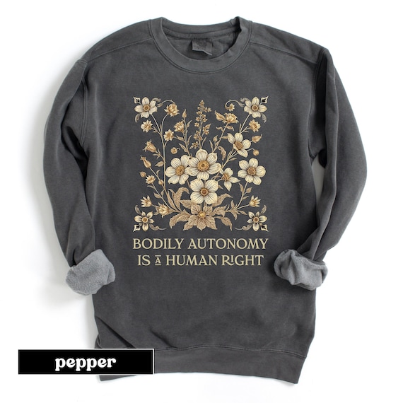 Bodily Autonomy is a Human Right Sweatshirt with Botanical Print, Comfort Colors Bodily Autonomy Gift, Anti Trump, Anti Republican Shirt