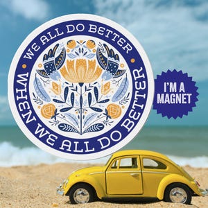 May include: A round magnet with a blue background and a floral design in yellow, blue, and white. The text "We all do better when we all do better" is written in a circle around the floral design. The magnet also has a blue starburst with the text "I'm a magnet" in white.