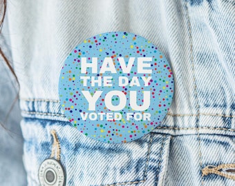 Have The Day You Voted For Pin – Funny Liberal Political Button, Bright Colors, Progressive Anti-GOP Pin, Feminist Democrat Gift Idea