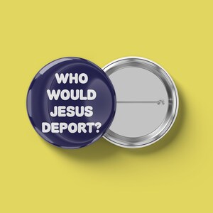 May include: A navy blue button with the text "WHO WOULD JESUS DEPORT?" in white. The button is next to a silver-colored pinback on a yellow background. The button is round and has a glossy finish.