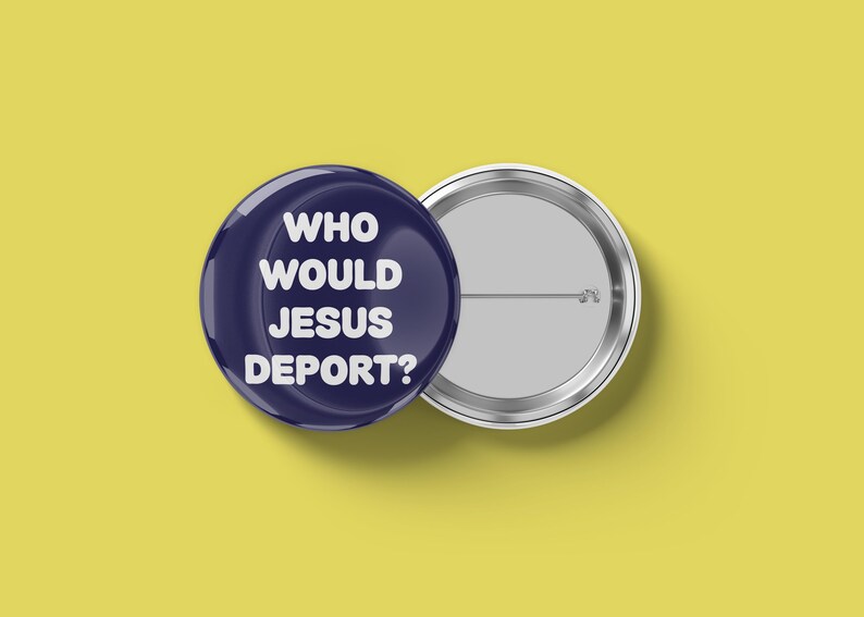 May include: A navy blue button with the text "WHO WOULD JESUS DEPORT?" in white. The button is next to a silver-colored pinback on a yellow background. The button is round and has a glossy finish.