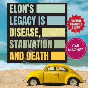 May include: A yellow toy car on a sandy beach with a sign that reads "ELON'S LEGACY IS DISEASE, STARVATION AND DEATH." The sign also includes the text "ORIGINAL EQUALITEE DESIGN" and "CAR MAGNET."