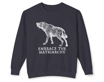 Embrace the Matriarchy Spotted Hyena Sweatshirt | Feminist Design Anti Trump Shirt