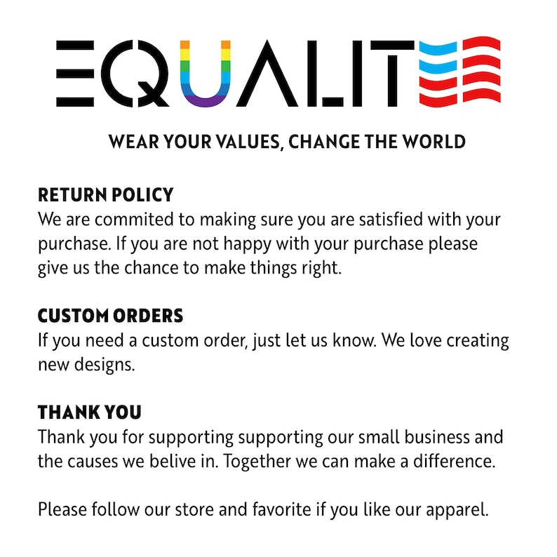May include: The word "EQUALITE" in black, with the letter "Q" in rainbow colors and a stylized American flag. The text "WEAR YOUR VALUES, CHANGE THE WORLD" is below. Additional text includes return policy, custom orders, and a thank you message.