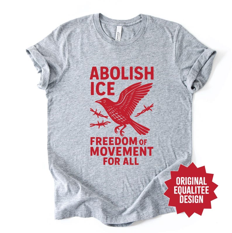 May include: A heather gray t-shirt with a red graphic that reads "ABOLISH ICE" above a red bird illustration with barbed wire and the text "FREEDOM OF MOVEMENT FOR ALL". A red starburst graphic says "ORIGINAL EQUALITEE DESIGN".