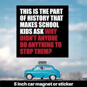 May include: A teal car magnet or sticker featuring the text "THIS IS THE PART OF HISTORY THAT MAKES SCHOOL KIDS ASK WHY DIDN'T ANYONE DO ANYTHING TO STOP THEM?" The magnet is 12.7 cm in size.