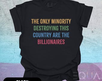 The Only Minority Destroying This Country Are The Billionaires Shirt - Leftist Tee - Anti Billionaire Political T-Shirt - Liberal Shirt