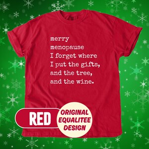 May include: A red t-shirt with the text "merry menopause I forget where I put the gifts, and the tree, and the wine." The shirt also has a red banner that says "RED" and a white circle that says "ORIGINAL EQUALITEE DESIGN."