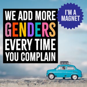 May include: A blue toy car with a white roof rack driving on a sandy surface. A black sign with white text reads "We add more genders every time you complain." A blue starburst with white text reads "I'm a magnet."