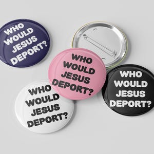 May include: A collection of round buttons in various colors, including navy blue, pink, white, and black. Each button features the text "WHO WOULD JESUS DEPORT?" in bold white lettering, promoting a social message.