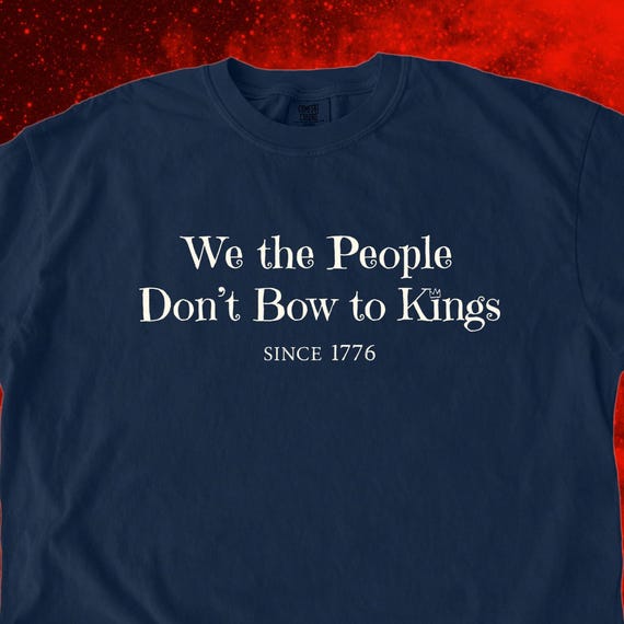 No Kings in America Political TShirt, We the People Dont Bow to Kings Shirt, Comfort Colors® 1717, Anti Trump 1776 Tee, Independence Day