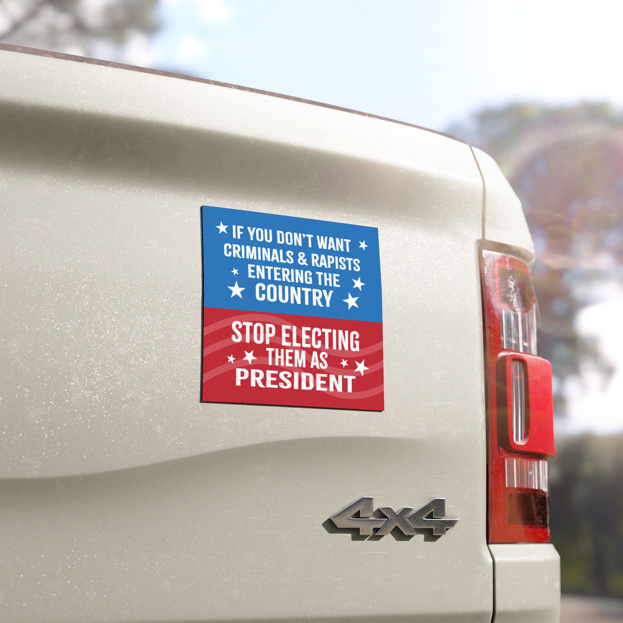 Anti-Trump Political Car Magnet - If You Don't Want Criminals and Rapists Entering Country Stop Electing Them President