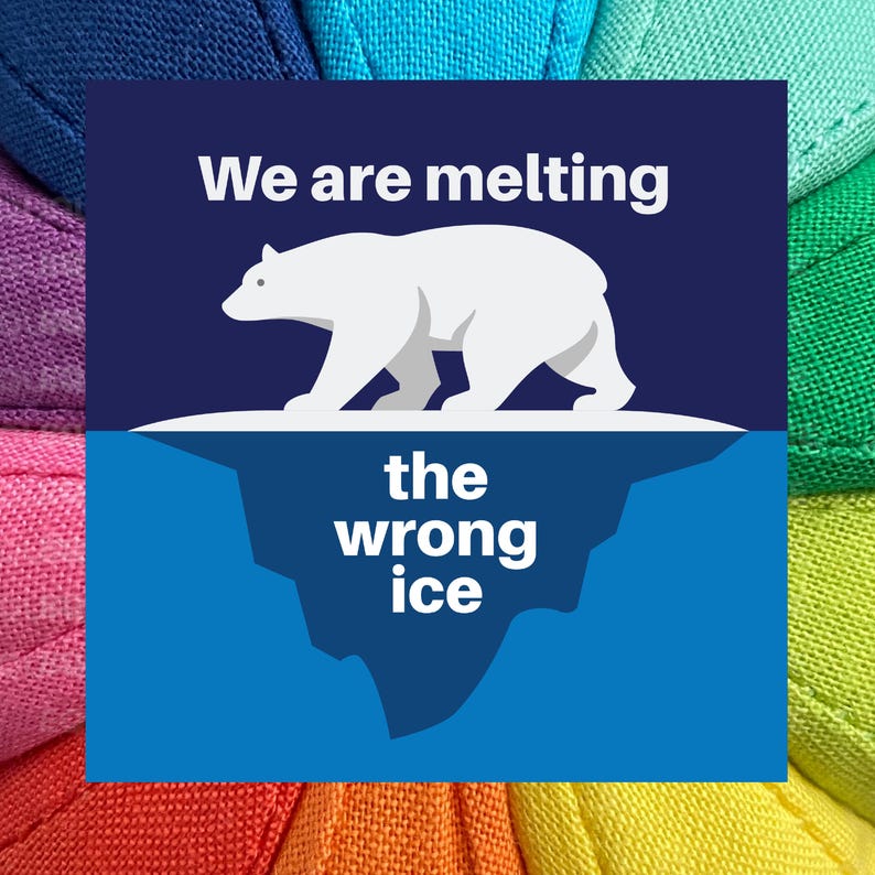 May include: Square graphic with a white polar bear on a white iceberg, above a blue iceberg. Text reads "We are melting the wrong ice" in white. The background is a rainbow of fabric.
