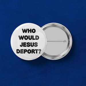 May include: Two white round buttons with the text "WHO WOULD JESUS DEPORT?" in black. One button is face up, and the other is face down, showing the pin back. The background is a solid dark blue.
