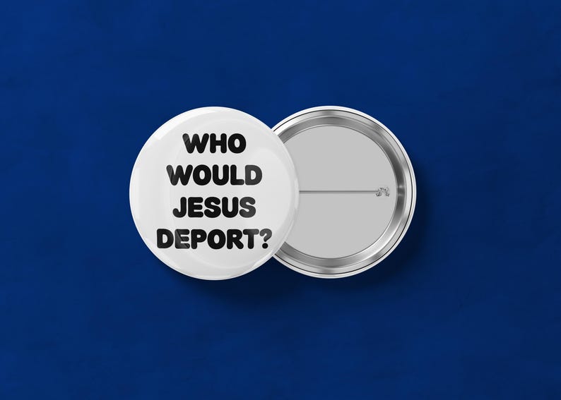May include: Two white round buttons with the text "WHO WOULD JESUS DEPORT?" in black. One button is face up, and the other is face down, showing the pin back. The background is a solid dark blue.
