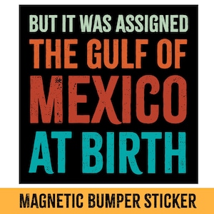 May include: A black magnetic bumper sticker with the text "BUT IT WAS ASSIGNED THE GULF OF MEXICO AT BIRTH" in a vintage style font with red, orange, and blue colors.