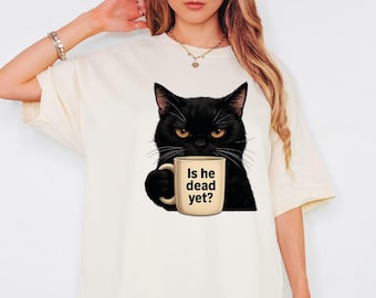 Is He Dead Yet Black Cat Shirt, Dark Humor Graphic, Liberal Shirt, Democrat shirt, Anti Trump Protest Shirt, Political Shirt, Trendy Cat Tee