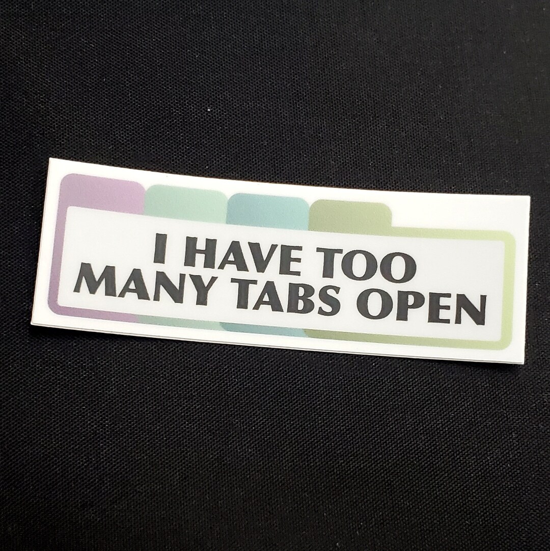 3" Sticker: I Have Too Many Tabs Open - Etsy