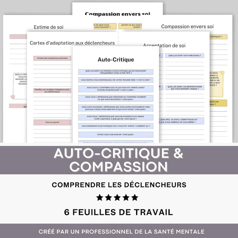May include: Six printable worksheets in French for self-compassion and self-critique. The worksheets are titled "Estime de soi", "Compassion envers soi", "Auto-Critique", "Accontation de soi", and "Compassion envers soi". The worksheets are designed to help people understand their triggers and develop self-compassion.