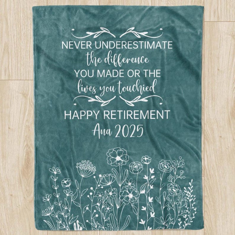 May include: Teal blanket with white floral design and text: "NEVER UNDERESTIMATE the difference YOU MADE OR THE lives you touched HAPPY RETIREMENT Ana 2025". A retirement gift.