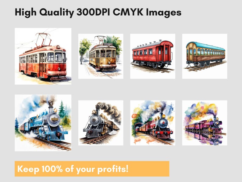 May include: Watercolor illustrations of various trains and trams. The images include a red and white tram, a yellow tram, a red train car, a green and brown train car, a blue train, a black and silver train, a red train, and a purple train. Text reads "High Quality 300DPI CMYK Images" and "Keep 100% of your profits!"