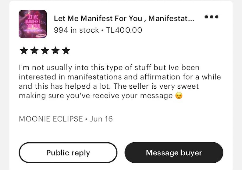 K&ouml;nnte beinhalten: Eine F&uuml;nf-Sterne-Bewertung f&uuml;r ein E-Book mit dem Titel "Let Me Manifest For You, Manifestat..." mit 994 St&uuml;ck auf Lager und einem Preis von TL400.00. Die Bewertung lautet: "Ich bin normalerweise nicht in diese Art von Dingen involviert, aber ich habe mich seit einiger Zeit f&uuml;r Manifestationen und Affirmationen interessiert und es hat mir sehr geholfen. Der Verk&auml;ufer ist sehr nett und stellt sicher, dass Sie Ihre Nachricht erhalten 😊". Die Bewertung stammt von MOONIE ECLIPSE und wurde am 16. Juni ver&ouml;ffentlicht.