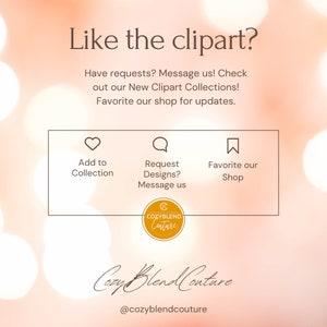 May include: A graphic with the text "Like the clipart?" and "Have requests? Message us! Check out our New Clipart Collections! Favorite our shop for updates."  The graphic also includes three icons: a heart, a speech bubble, and a bookmark. The icons are labeled "Add to Collection", "Request Designs? Message us", and "Favorite our Shop". The graphic also includes a logo for "Cozyblend Couture".