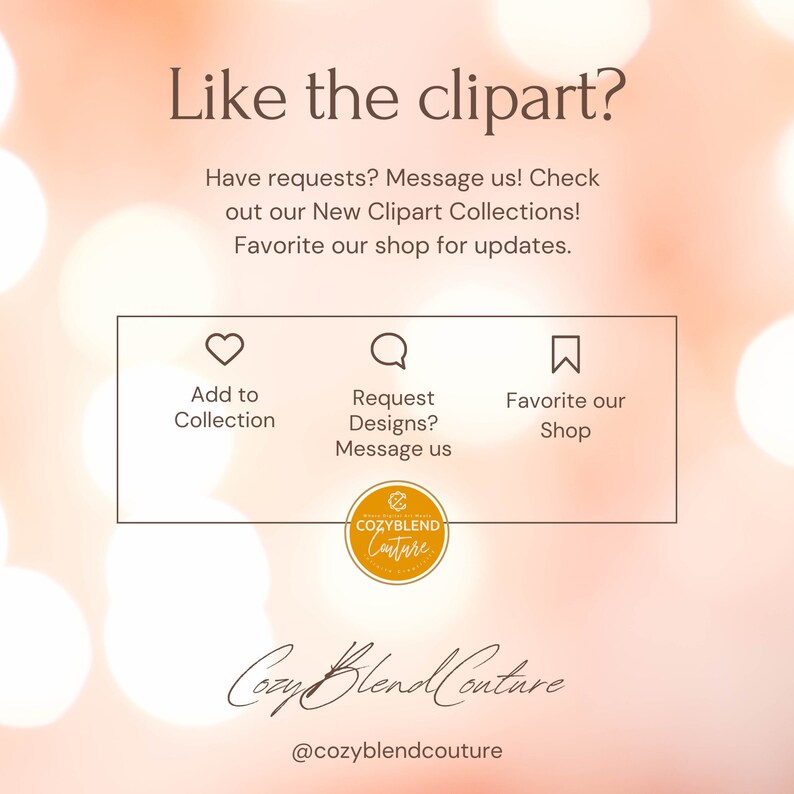 May include: A graphic with the text "Like the clipart?" and "Have requests? Message us! Check out our New Clipart Collections! Favorite our shop for updates."  The graphic also includes three icons: a heart, a speech bubble, and a bookmark. The icons are labeled "Add to Collection", "Request Designs? Message us", and "Favorite our Shop". The graphic also includes a logo for "Cozyblend Couture".