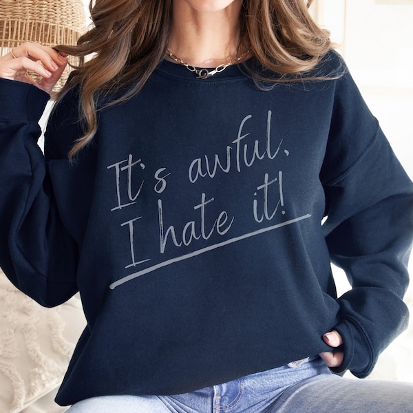 It's Awful I Hate It Sweater, Funny Sweater, Anxiety Sweater, Funny Introvert Tee, Funny Womens Shirt, Sarcastic Shirt, I Hate Everything