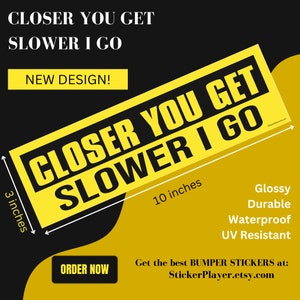Bumper Sticker Helps Prevent Tailgating &quot;CLOSER YOU GET, Slower I Go&quot;. Warning style Grabs Attention. They Smile, Relax, and Back Off.
