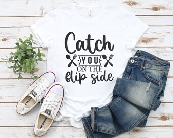Catch You on The Flip Side Shirt, T-Shirt with Hilarious Kitchen Sayings, Funny Chef Quote Tee, Perfect Gift for Foodies