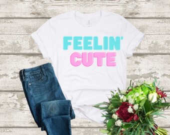 Feelin’ Cute Tee shirt gift for girlfriend, gift for wife, Mother’s Day gift, anytime gift, funny saying