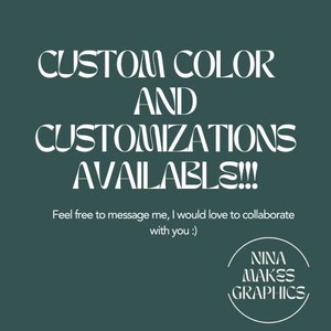 May include: White text on a dark green background reads "CUSTOM COLOR AND CUSTOMIZATIONS AVAILABLE!!!"  Below the text is "Feel free to message me, I would love to collaborate with you :)" and a circle with the text "NINA MAKES GRAPHICS".