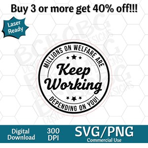 May include: A black and white circular design with the words "Keep Working" in the center, surrounded by "Millions on Welfare Are Depending on You!" The design is labeled "Laser Ready" and is a digital download.