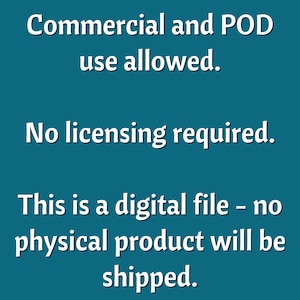 May include: Text on a teal background that reads "Commercial and POD use allowed. No licensing required. This is a digital file - no physical product will be shipped."