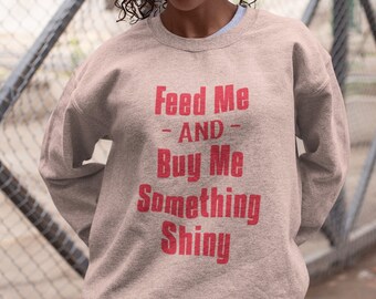 Make a Statement and Demand to be Spoiled with Our Feed Me and Buy Me Something Shiny Sweatshirt - Be the Center of Attention