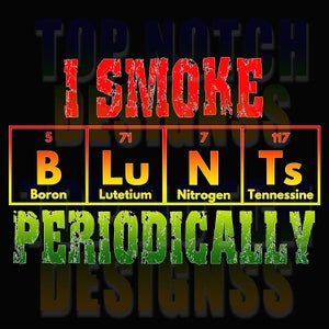 May include: A graphic design with the text "I Smoke Blunts Periodically" in red, green, and yellow. The word "Blunts" is represented by the chemical element symbols for Boron, Lutetium, Nitrogen, and Tennesse.