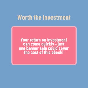 May include: Pink rectangle with the text "Worth the Investment" in tan text at the top and the text "Your return on investment can come quickly - just one banner sale could cover the cost of this ebook!" in white text inside the rectangle.