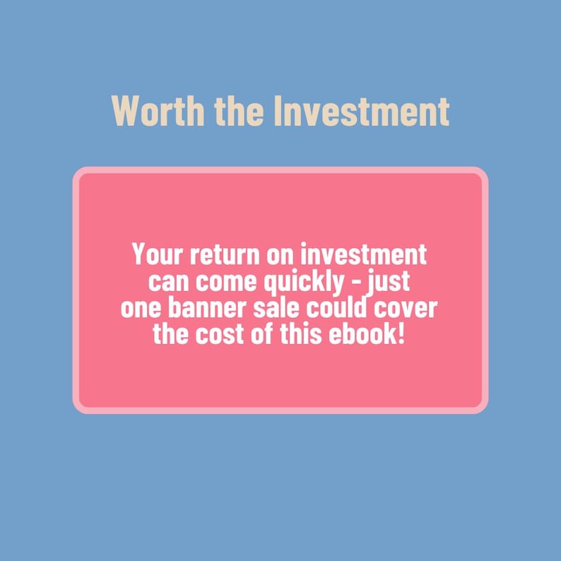 May include: Pink rectangle with the text "Worth the Investment" in tan text at the top and the text "Your return on investment can come quickly - just one banner sale could cover the cost of this ebook!" in white text inside the rectangle.