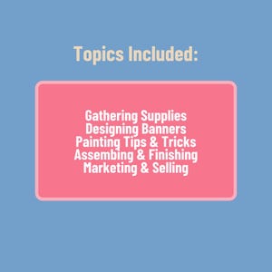 May include: A pink rectangle with white text listing the topics included in a guide: Gathering Supplies, Designing Banners, Painting Tips & Tricks, Assembling & Finishing, and Marketing & Selling.
