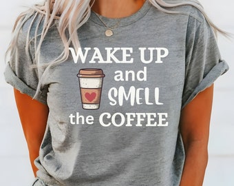 Wake up and smell the Coffee, Coffee T-Shirt, Coffee Love Tee, Gift for Coffee Lover, Love Coffee Gift, Coffee Shirt, Barista Shirt