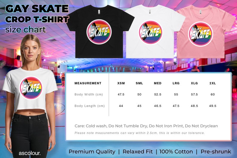May include: A size chart for a crop t-shirt with the text "GAY SKATE" in a rainbow circle on a black, white, and pink shirt. The chart shows measurements in centimeters for sizes XS, S, M, L, XL, and 2XL. The text "Care: Cold wash, Do Not Tumble Dry, Do Not Iron Print, Do Not Dryclean" is below the chart. The text "Premium Quality | Relaxed Fit | 100% Cotton | Pre-shrunk" is below the care instructions.