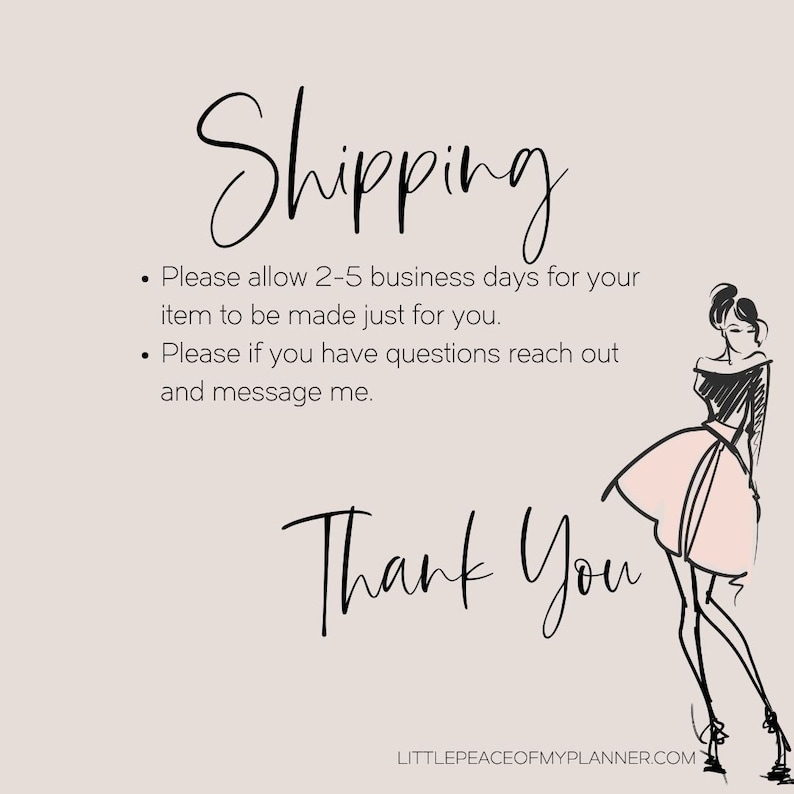 May include: A black and white illustration of a woman wearing a black off-the-shoulder top and a pink skirt. The text "Shipping" and "Please allow 2-5 business days for your item to be made just for you. Please if you have questions reach out and message me." is written in black text. The text "Thank You" is written in black text. The text "LITTLEPEACEOFMYPLANNER.COM" is written in black text.