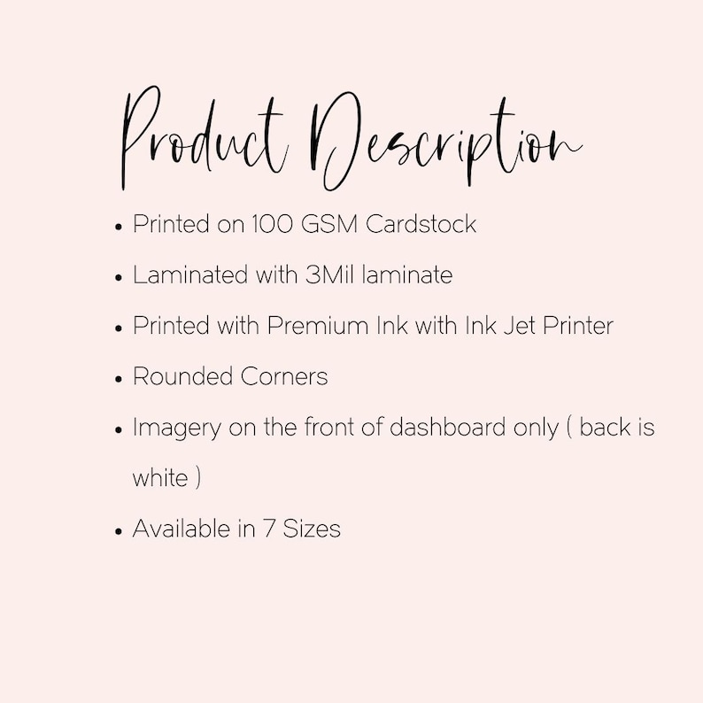 May include: Product Description: Printed on 100 GSM cardstock, laminated with 3 mil laminate, printed with premium ink using an ink jet printer. Features rounded corners and imagery on the front only, with a white back. Available in 7 sizes.