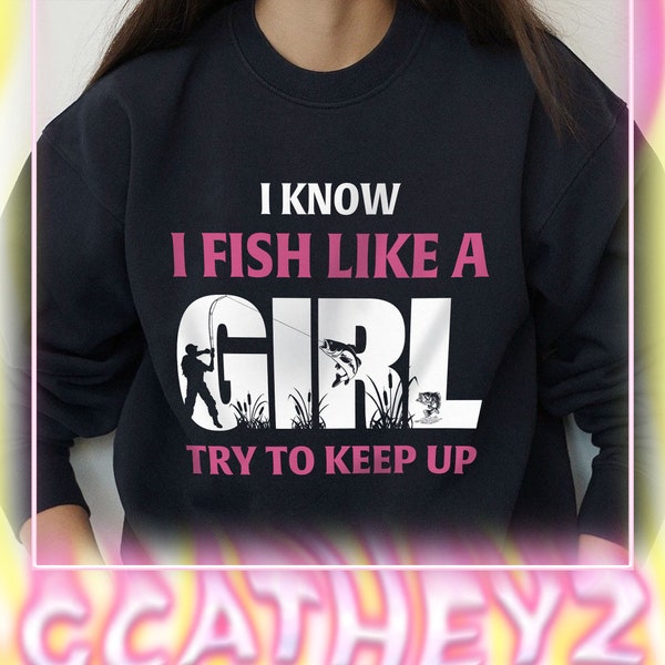 I Know I Fish Like A Girl Try To Keep Up Fishing Sweatshirt, Fishing Lover Hoodie, Fishing Lover T-Shirts, Unique Gift