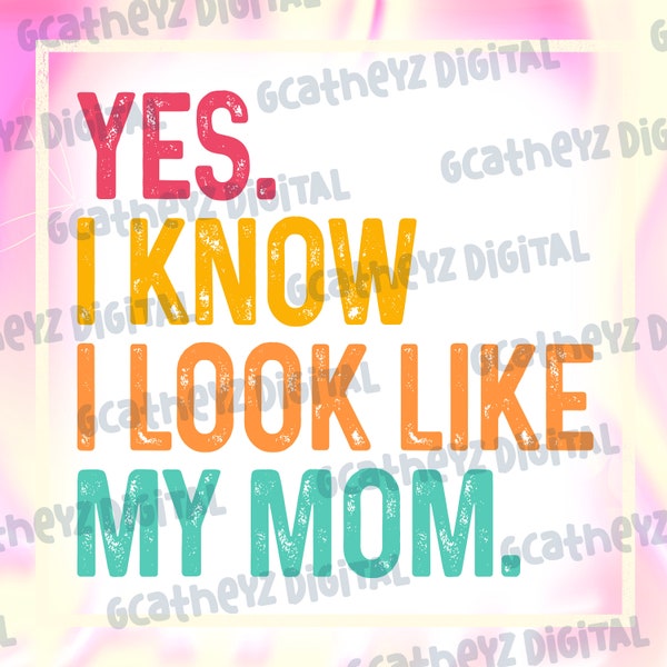 Custom Mother's Day Yes I Know I Look Like My Mom Saying Mommy, Mother's Day Design, Mom Pround Download Png, Mother Power Download Png