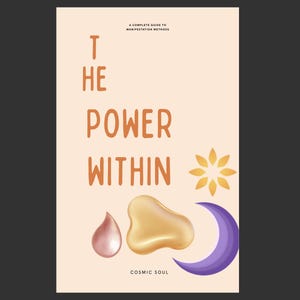 May include: A book cover with a light peach background featuring the text "THE POWER WITHIN" in brown, "A COMPLETE GUIDE TO MANIFESTATION METHODS" at the top, and "COSMIC SOUL" at the bottom. Graphics include a yellow sun, a pink drop, a gold blob, and a purple crescent moon.